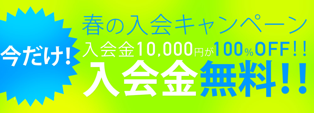 「春の入会キャンペーン」今なら！入会金10,000円が100％OFF！！入会金無料！！